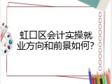 虹口区会计实操就业方向和前景如何？
