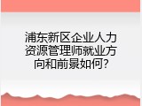 浦东新区企业人力资源管理师就业方向和前景如何？