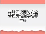 赤峰四级消防安全管理员培训学校哪里好