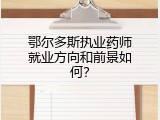 鄂尔多斯执业药师就业方向和前景如何？