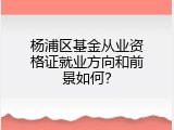 杨浦区基金从业资格证就业方向和前景如何？