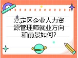 嘉定区企业人力资源管理师就业方向和前景如何？