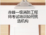 赤峰一级消防工程师考试培训如何挑选机构