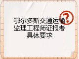 鄂尔多斯交通运输监理工程师证报考具体要求