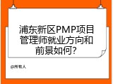 浦东新区PMP项目管理师就业方向和前景如何？