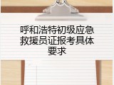 呼和浩特初级应急救援员证报考具体要求