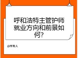 呼和浩特主管护师就业方向和前景如何？