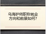 乌海护师职称就业方向和前景如何？