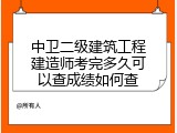 中卫二级建筑工程建造师考完多久可以查成绩如何查