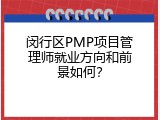 闵行区PMP项目管理师就业方向和前景如何？