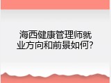 海西健康管理师就业方向和前景如何？