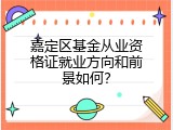 嘉定区基金从业资格证就业方向和前景如何？