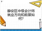 静安区中级会计师就业方向和前景如何？
