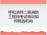呼和浩特二级消防工程师考试培训如何挑选机构