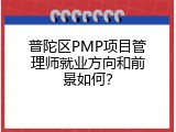 普陀区PMP项目管理师就业方向和前景如何？