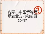 内蒙古中医传统师承就业方向和前景如何？