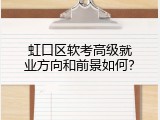 虹口区软考高级就业方向和前景如何？