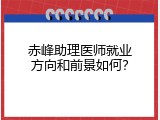 赤峰助理医师就业方向和前景如何？