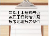 昌都土木建筑专业监理工程师培训及报考地址报名条件