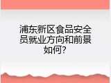 浦东新区食品安全员就业方向和前景如何？