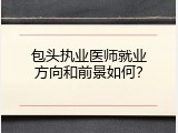 包头执业医师就业方向和前景如何？