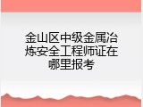 金山区中级金属冶炼安全工程师证在哪里报考