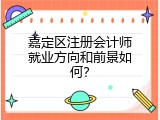 嘉定区注册会计师就业方向和前景如何？