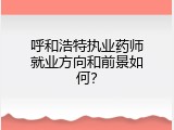 呼和浩特执业药师就业方向和前景如何？