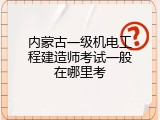内蒙古一级机电工程建造师考试一般在哪里考