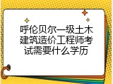 呼伦贝尔一级土木建筑造价工程师考试需要什么学历