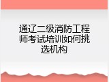 通辽二级消防工程师考试培训如何挑选机构