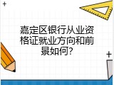 嘉定区银行从业资格证就业方向和前景如何？