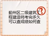 蓟州区二级建筑工程建造师考完多久可以查成绩如何查