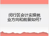 闵行区会计实操就业方向和前景如何？