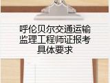 呼伦贝尔交通运输监理工程师证报考具体要求