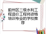 蓟州区二级水利工程造价工程师资格培训专业的学校推荐