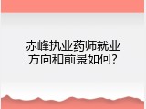赤峰执业药师就业方向和前景如何？