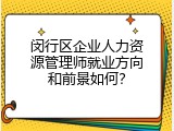 闵行区企业人力资源管理师就业方向和前景如何？
