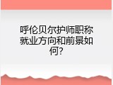呼伦贝尔护师职称就业方向和前景如何？