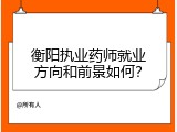 衡阳执业药师就业方向和前景如何？