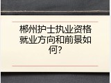 郴州护士执业资格就业方向和前景如何？
