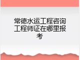 常德水运工程咨询工程师证在哪里报考