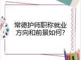 常德护师职称就业方向和前景如何？