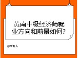 黄南中级经济师就业方向和前景如何？