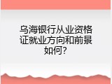 乌海银行从业资格证就业方向和前景如何？