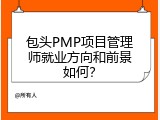 包头PMP项目管理师就业方向和前景如何？