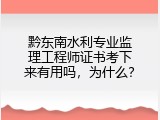 黔东南水利专业监理工程师证书考下来有用吗，为什么？