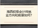 海西初级会计师就业方向和前景如何？