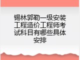 锡林郭勒一级安装工程造价工程师考试科目有哪些具体安排