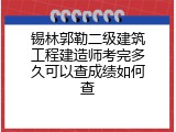 锡林郭勒二级建筑工程建造师考完多久可以查成绩如何查